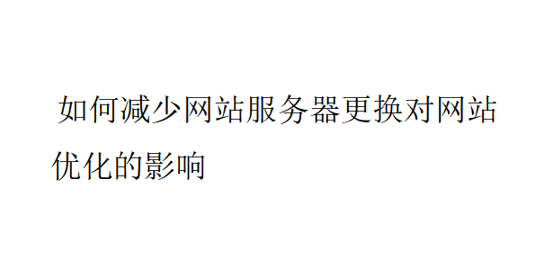 如何减少网站服务器更换对网站优化的影响？