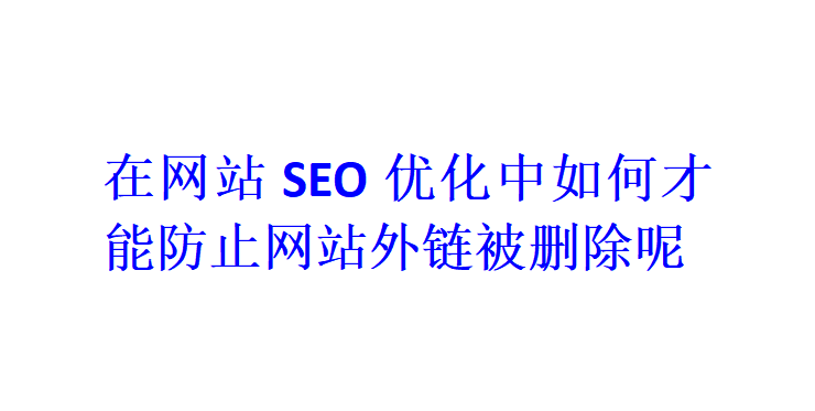 在网站SEO优化中如何才能防止网站外链被删除呢？