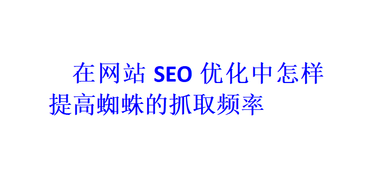 在网站SEO优化中怎样提高蜘蛛的抓取频率？