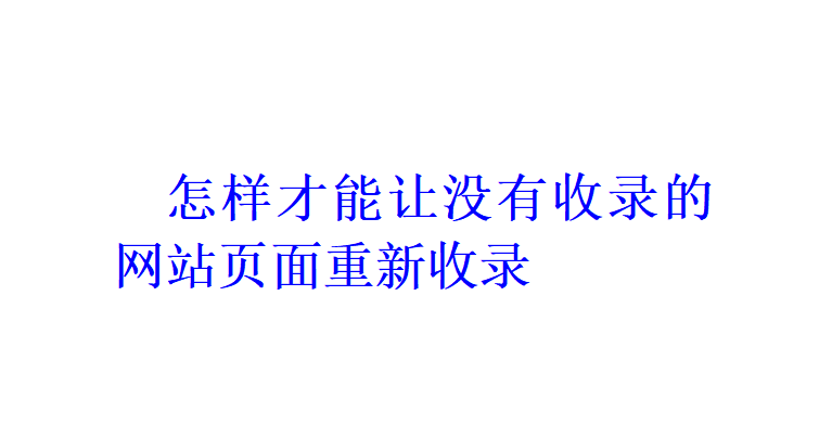 怎样才能让没有收录的网站页面重新收录？