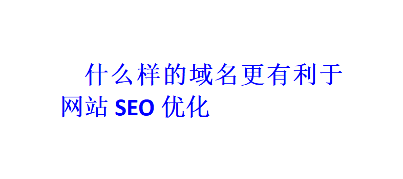 什么样的域名更有利于网站SEO优化？