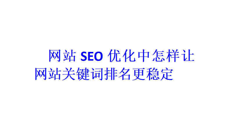 网站SEO优化中怎样让网站关键词排名更稳定？