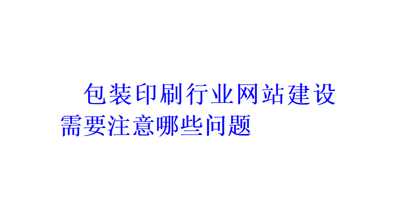 包装印刷行业网站建设需要注意哪些问题？