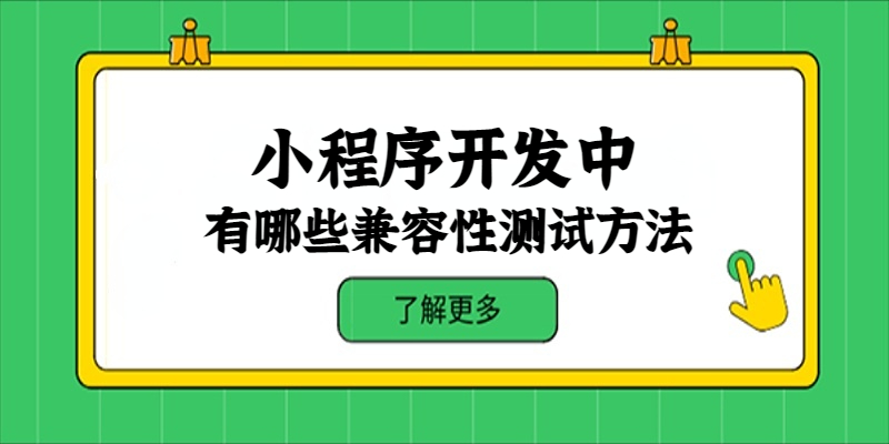 小程序开发中有哪些兼容性测试的方法？