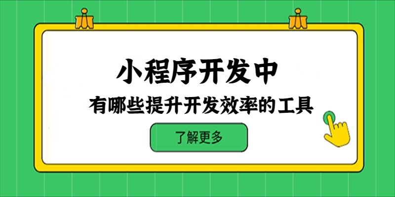 小程序开发中有哪些提升开发效率的工具？